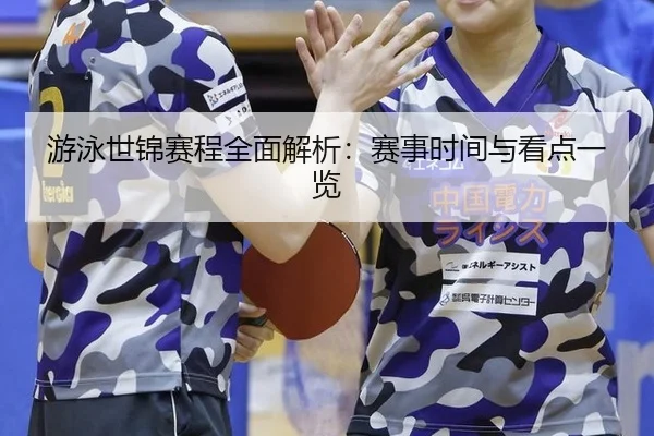 游泳世锦赛程全面解析：赛事时间与看点一览